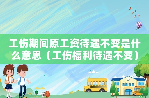工傷期間原工資待遇不變是什么意思（工傷福利待遇不變）