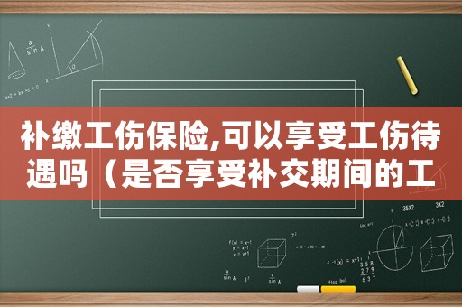 補繳工傷保險,可以享受工傷待遇嗎（是否享受補交期間的工傷待遇）