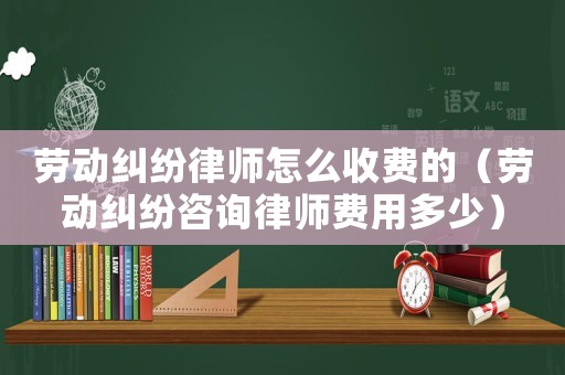勞動糾紛律師怎么收費的（勞動糾紛咨詢律師費用多少）