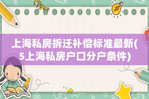 上海私房拆遷補(bǔ)償標(biāo)準(zhǔn)最新(5上海私房戶口分戶條件)