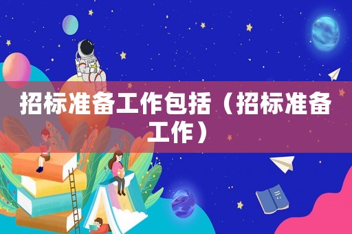 招標(biāo)準(zhǔn)備工作包括（招標(biāo)準(zhǔn)備工作）