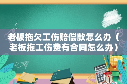 老板拖欠工傷賠償款怎么辦（老板拖工傷費有合同怎么辦）