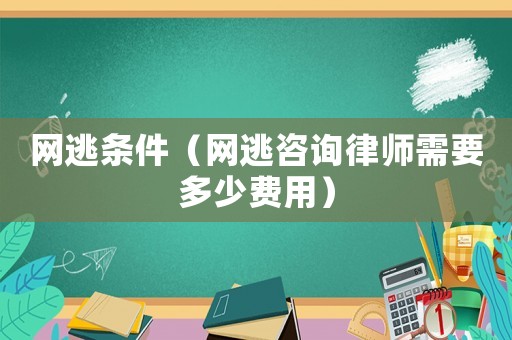 網(wǎng)逃條件（網(wǎng)逃咨詢律師需要多少費用）