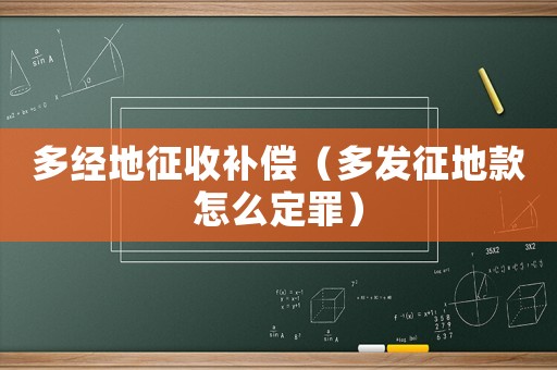 多經地征收補償（多發征地款怎么定罪）