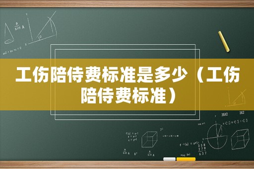 工傷陪侍費標準是多少（工傷陪侍費標準）
