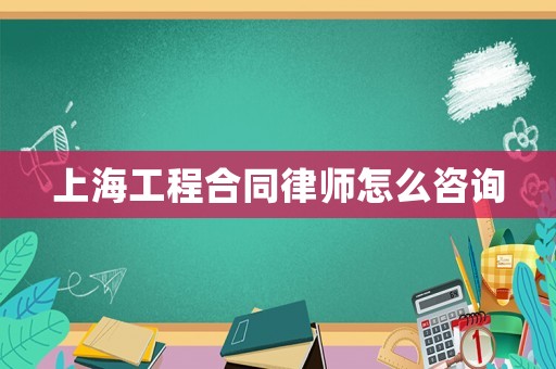 上海工程合同律師怎么咨詢