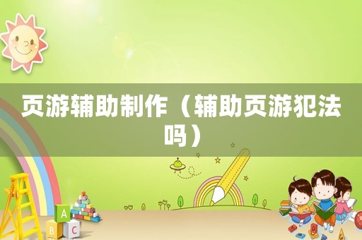 頁游輔助制作（輔助頁游犯法嗎）
