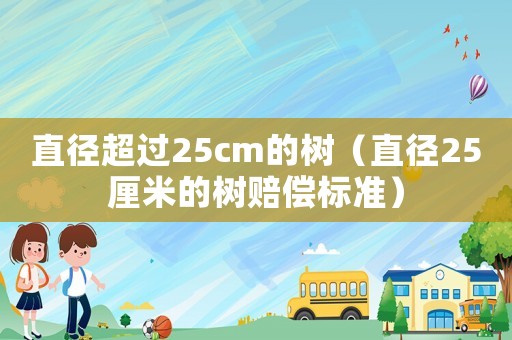 直徑超過25cm的樹（直徑25厘米的樹賠償標準）
