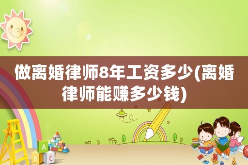 做離婚律師8年工資多少(離婚律師能賺多少錢)
