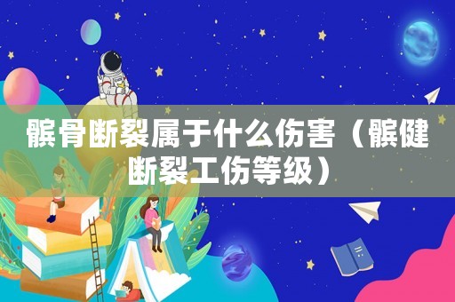 髕骨斷裂屬于什么傷害（髕健斷裂工傷等級）