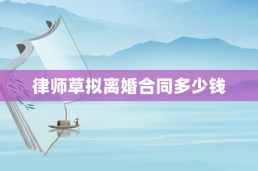 律師草擬離婚合同多少錢