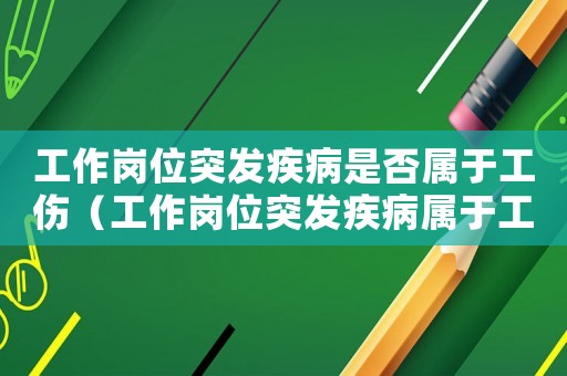 工作崗位突發疾病是否屬于工傷（工作崗位突發疾病屬于工傷嗎）