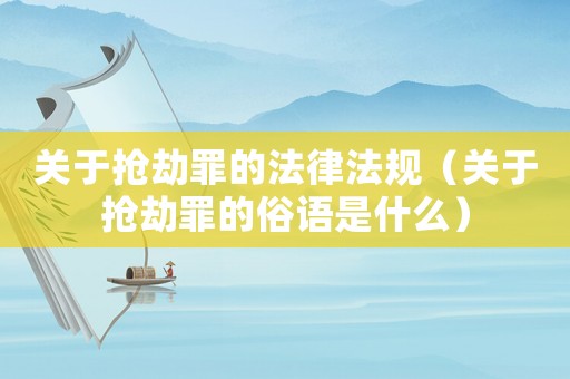 關于搶劫罪的法律法規（關于搶劫罪的俗語是什么）