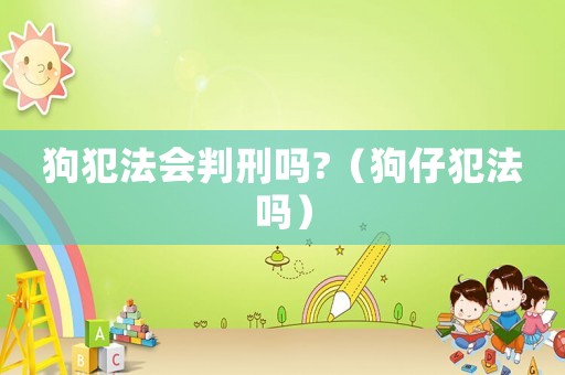 狗犯法會判刑嗎?（狗仔犯法嗎）