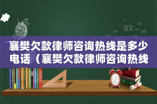襄樊欠款律師咨詢熱線是多少電話（襄樊欠款律師咨詢熱線是多少）