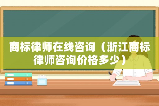 商標律師在線咨詢（浙江商標律師咨詢價格多少）