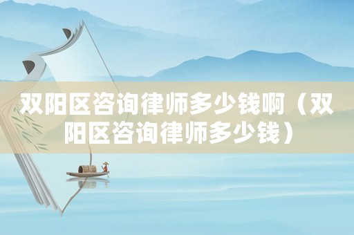 雙陽區(qū)咨詢律師多少錢?。p陽區(qū)咨詢律師多少錢）