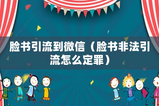 臉書引流到微信（臉書非法引流怎么定罪）