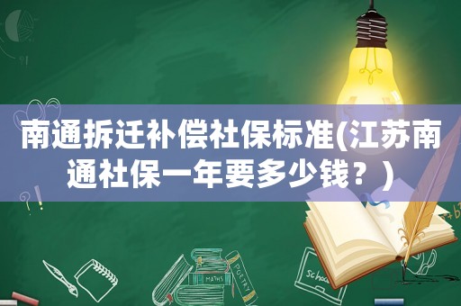 南通拆遷補償社保標準(江蘇南通社保一年要多少錢？)