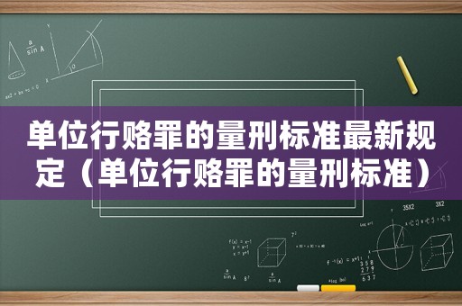 單位行賂罪的量刑標準最新規定（單位行賂罪的量刑標準）