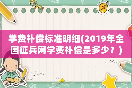 學費補償標準明細(2019年全國征兵網學費補償是多少？)