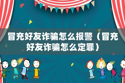 冒充好友詐騙怎么報(bào)警（冒充好友詐騙怎么定罪）
