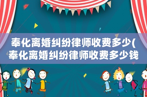 奉化離婚糾紛律師收費多少(奉化離婚糾紛律師收費多少錢)
