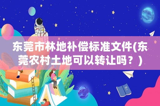 東莞市林地補償標準文件(東莞農(nóng)村土地可以轉(zhuǎn)讓嗎？)