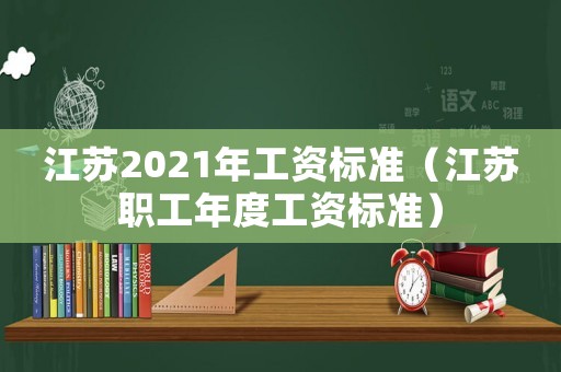 江蘇2021年工資標準（江蘇職工年度工資標準）