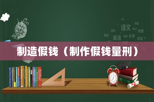 制造假錢（制作假錢量刑）