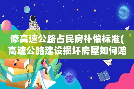 修高速公路占民房補(bǔ)償標(biāo)準(zhǔn)(高速公路建設(shè)損壞房屋如何賠償？)