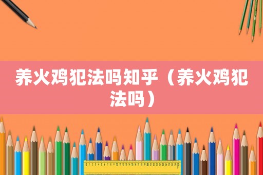 養(yǎng)火雞犯法嗎知乎（養(yǎng)火雞犯法嗎）