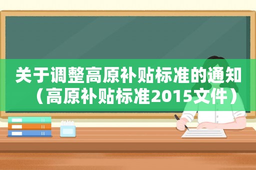 關于調整高原補貼標準的通知（高原補貼標準2015文件）