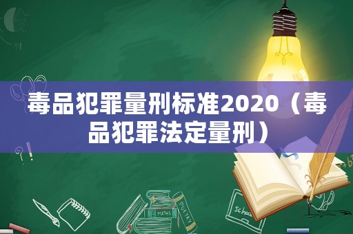 毒品犯罪量刑標(biāo)準(zhǔn)2020（毒品犯罪法定量刑）
