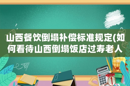 山西餐飲倒塌補(bǔ)償標(biāo)準(zhǔn)規(guī)定(如何看待山西倒塌飯店過壽老人：本不想辦，該辦還是不該辦？)