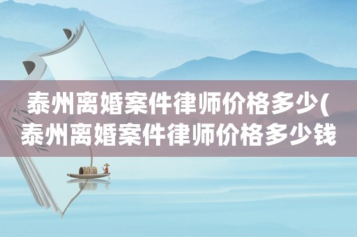 泰州離婚案件律師價格多少(泰州離婚案件律師價格多少錢)
