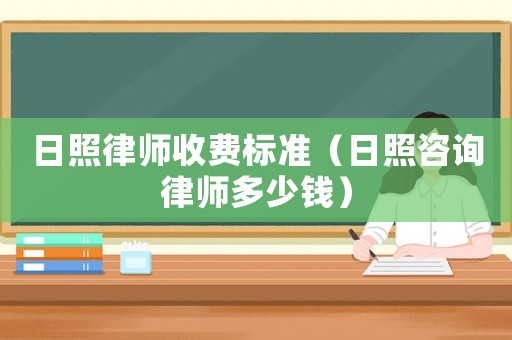 日照律師收費標(biāo)準(zhǔn)（日照咨詢律師多少錢）