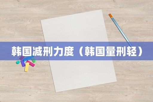 韓國減刑力度（韓國量刑輕）