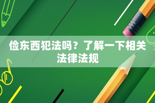 儉東西犯法嗎？了解一下相關(guān)法律法規(guī)