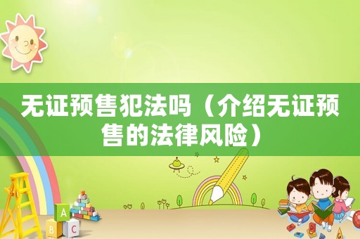 無證預售犯法嗎（介紹無證預售的法律風險）