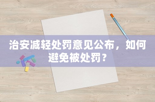 治安減輕處罰意見公布，如何避免被處罰？