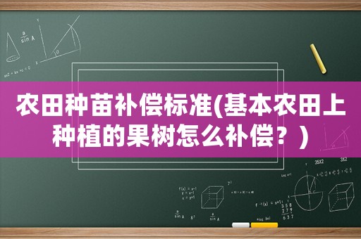 農田種苗補償標準(基本農田上種植的果樹怎么補償？)