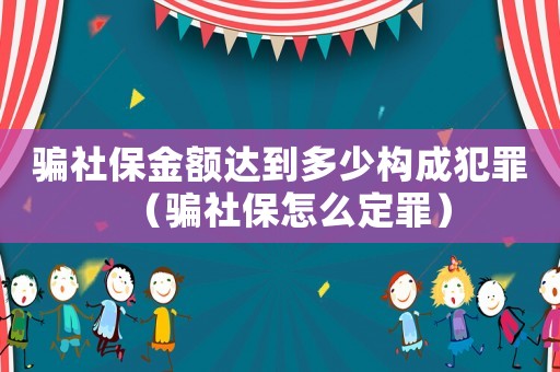 騙社保金額達到多少構成犯罪（騙社保怎么定罪）