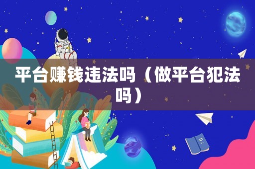 平臺賺錢違法嗎（做平臺犯法嗎）