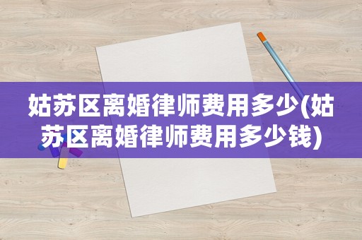 姑蘇區離婚律師費用多少(姑蘇區離婚律師費用多少錢)