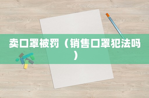 賣口罩被罰（銷售口罩犯法嗎）