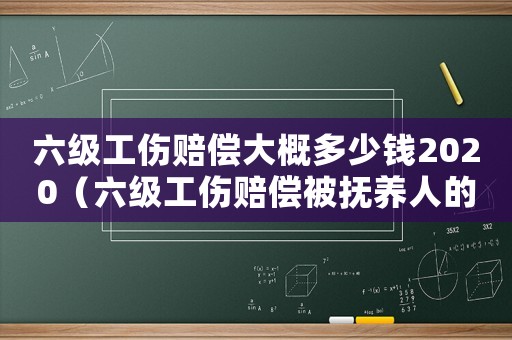 六級工傷賠償大概多少錢2020（六級工傷賠償被撫養人的標準）