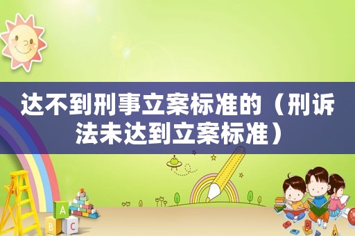 達不到刑事立案標準的（刑訴法未達到立案標準）