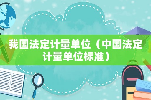我國(guó)法定計(jì)量單位（中國(guó)法定計(jì)量單位標(biāo)準(zhǔn)）
