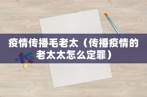 疫情傳播毛老太（傳播疫情的老太太怎么定罪）